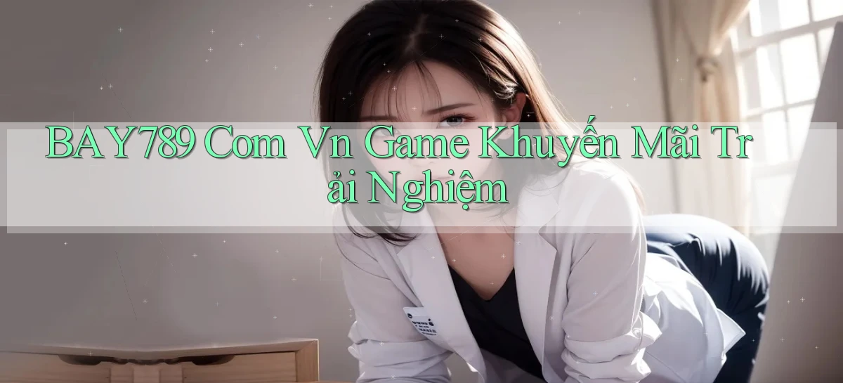 bay789 com vn game khuyến mãi trải nghiệm