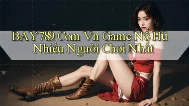 bay789 com vn game nổ hũ nhiều người chơi nhất