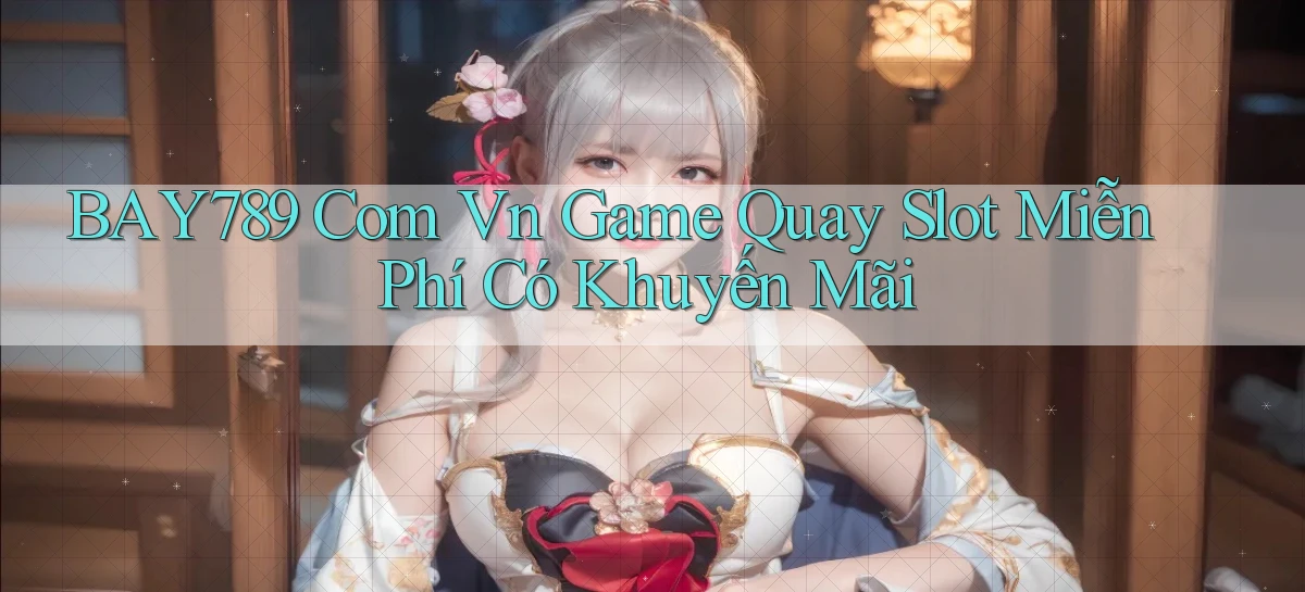 bay789 com vn game quay slot miễn phí có khuyến mãi