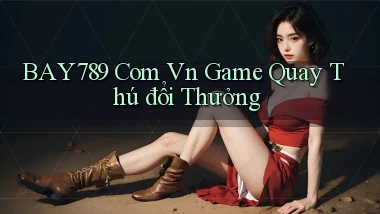 bay789 com vn game quay thú đổi thưởng