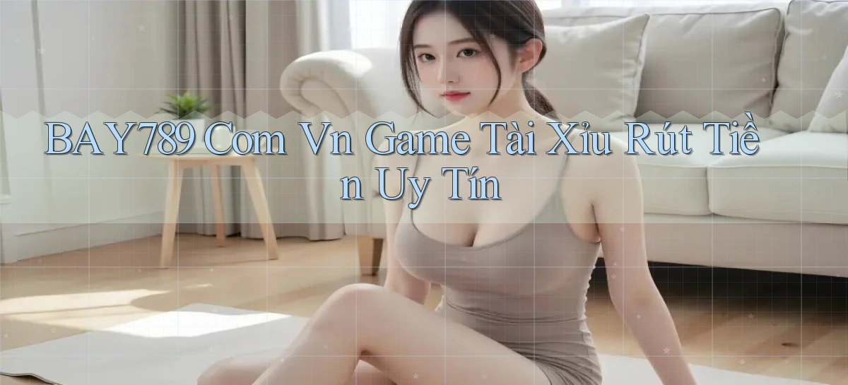 bay789 com vn game tài xỉu rút tiền uy tín