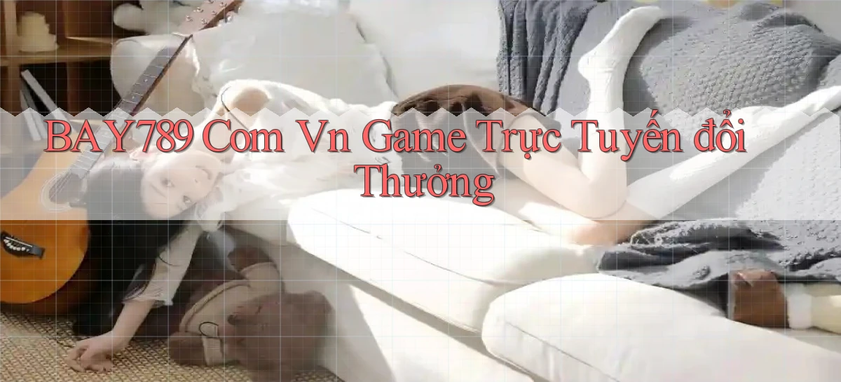 bay789 com vn game trực tuyến đổi thưởng
