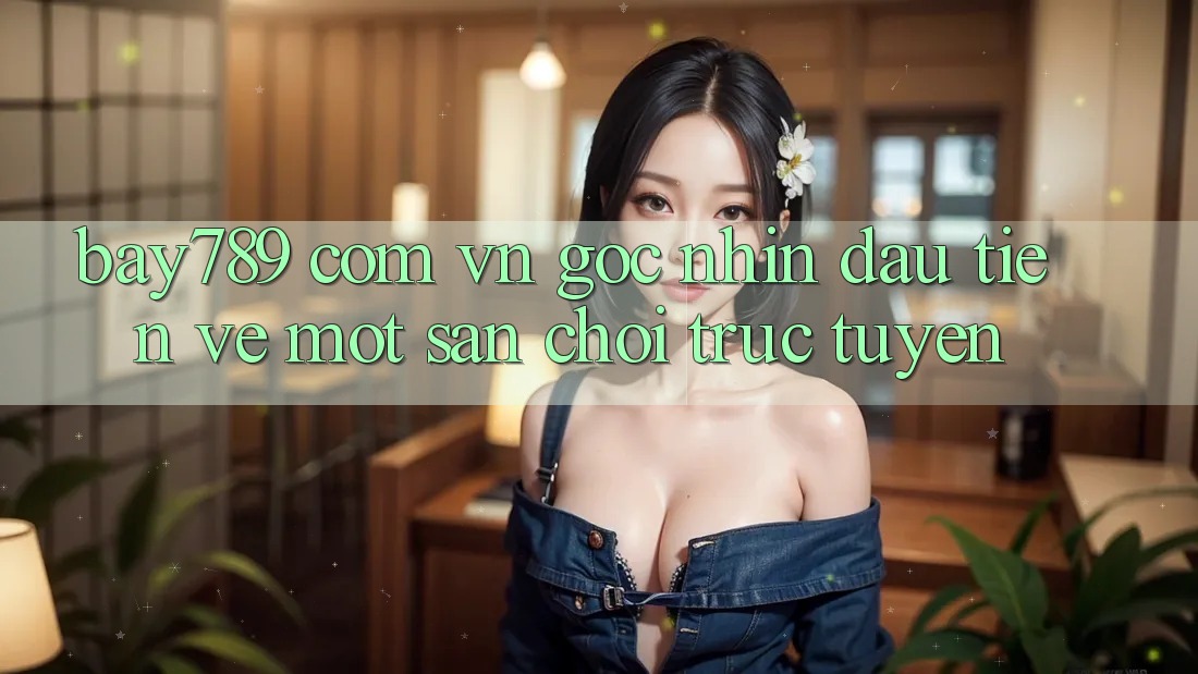 “Bay789 com vn” – Góc nhìn đầu tiên về một sân chơi trực tuyến