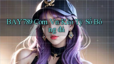 bay789 com vn kèo tỷ số bóng đá