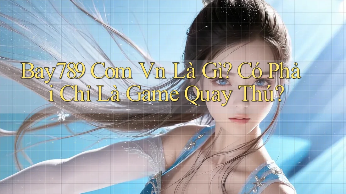 Bay789 Com Vn Là Gì? Có Phải Chỉ Là Game Quay Thú? Bay789 Com Vn Là Gì? Có Phải Chỉ Là Game Quay Thú?