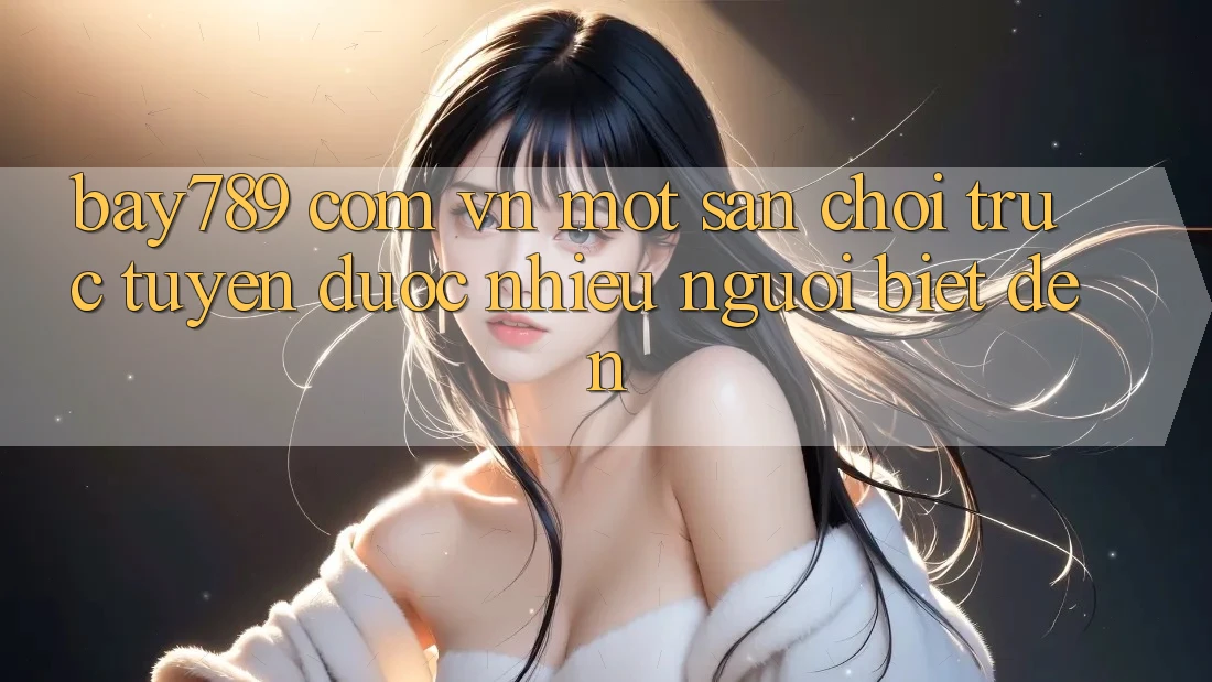 “Bay789 Com Vn” – Một Sân Chơi Trực Tuyến Được Nhiều Người Biết Đến “Bay789 Com Vn” – Một Sân Chơi Trực Tuyến Được Nhiều Người Biết Đến