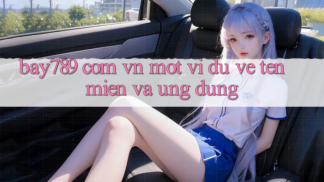 “Bay789 Com Vn” – Một Ví Dụ Về Tên Miền Và Ứng Dụng “Bay789 Com Vn” – Một Ví Dụ Về Tên Miền Và Ứng Dụng