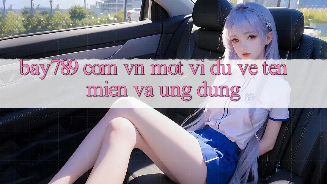 “Bay789 Com Vn” – Một Ví Dụ Về Tên Miền Và Ứng Dụng “Bay789 Com Vn” – Một Ví Dụ Về Tên Miền Và Ứng Dụng