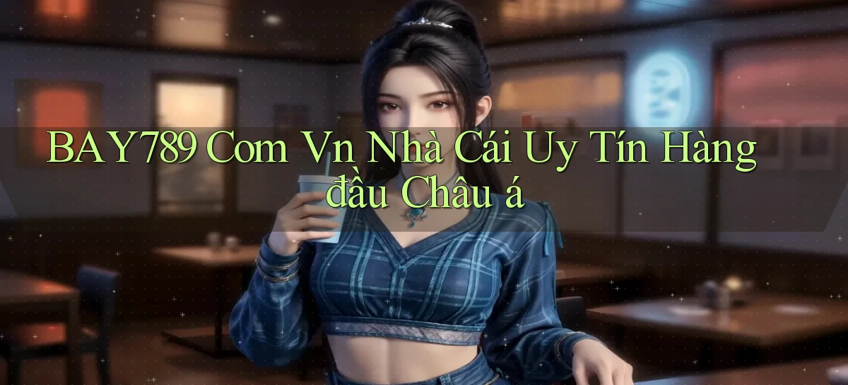 bay789 com vn nhà cái uy tín hàng đầu châu á