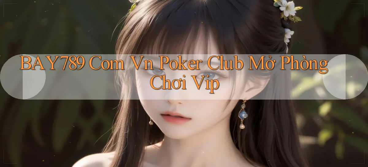 bay789 com vn poker club mở phòng chơi vip