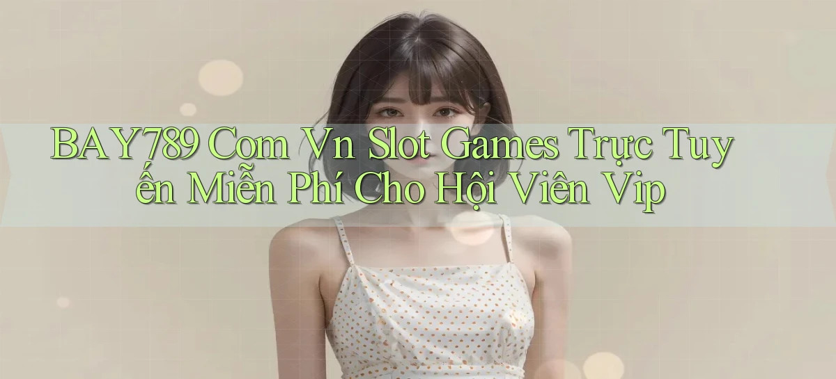 bay789 com vn slot games trực tuyến miễn phí cho hội viên vip