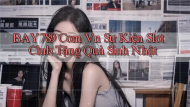 bay789 com vn sự kiện slot club tặng quà sinh nhật