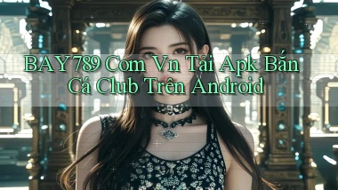 bay789 com vn tải apk bắn cá club trên Android