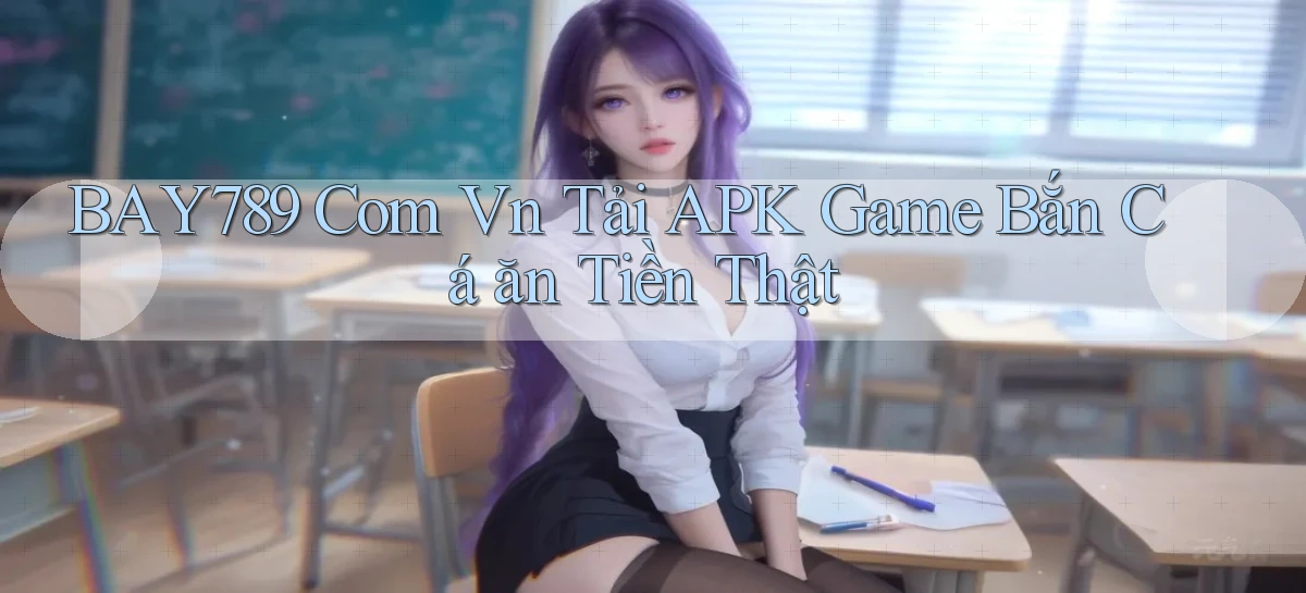 bay789 com vn tải APK game bắn cá ăn tiền thật