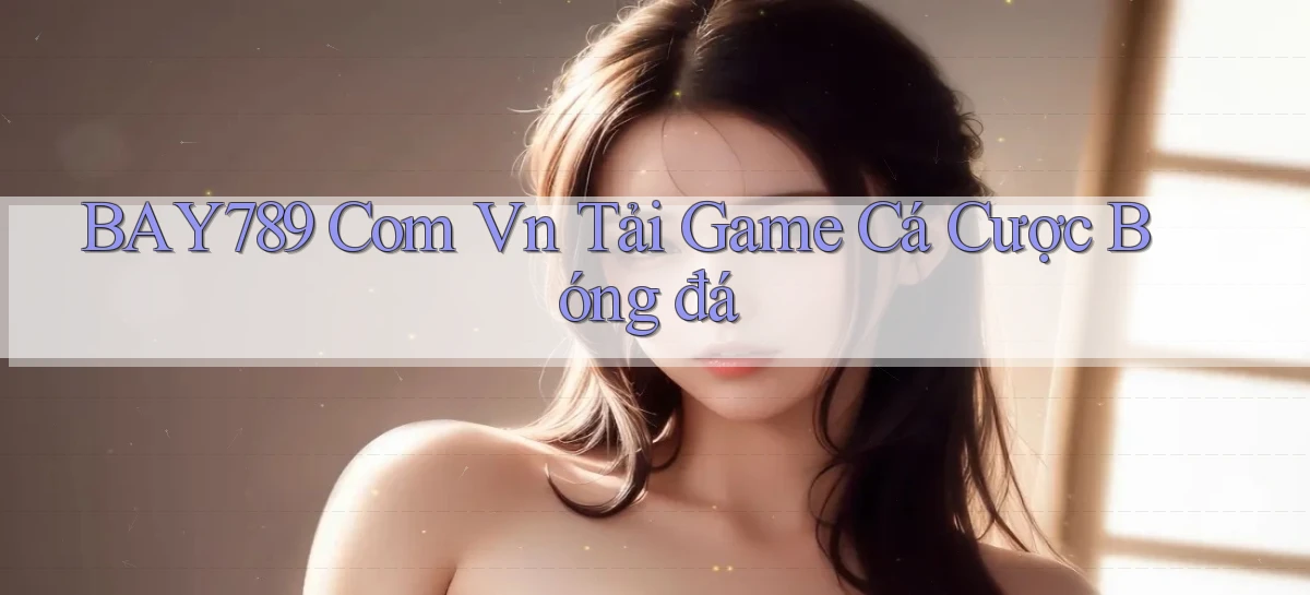 bay789 com vn tải game cá cược bóng đá