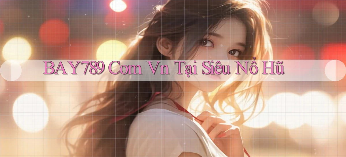 bay789 com vn tại siêu nổ hũ