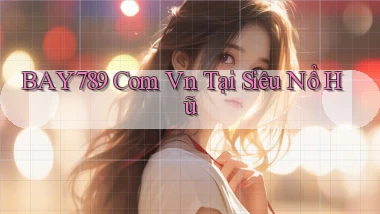 bay789 com vn tại siêu nổ hũ