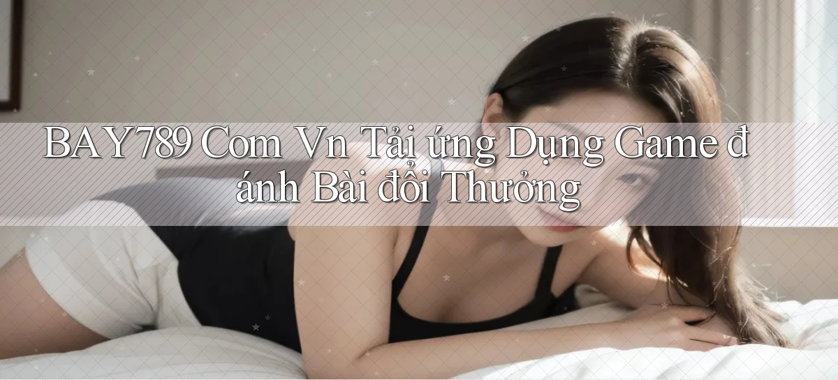 bay789 com vn tải ứng dụng game đánh bài đổi thưởng