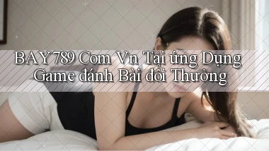 bay789 com vn tải ứng dụng game đánh bài đổi thưởng