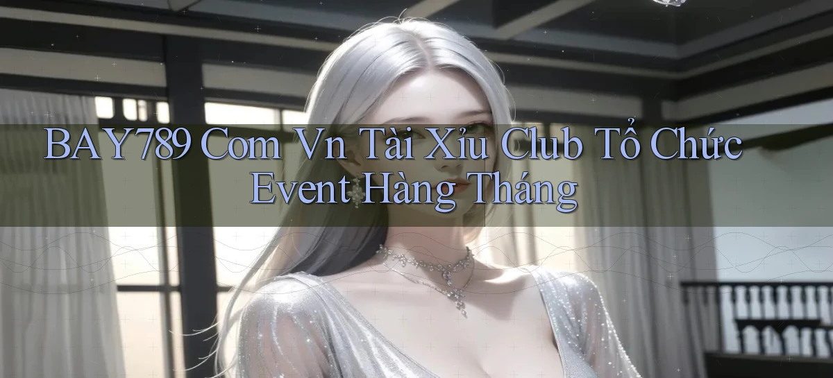bay789 com vn tài xỉu club tổ chức event hàng tháng