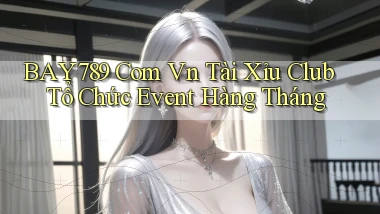 bay789 com vn tài xỉu club tổ chức event hàng tháng