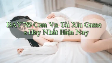 bay789 com vn tài xỉu games hay nhất hiện nay