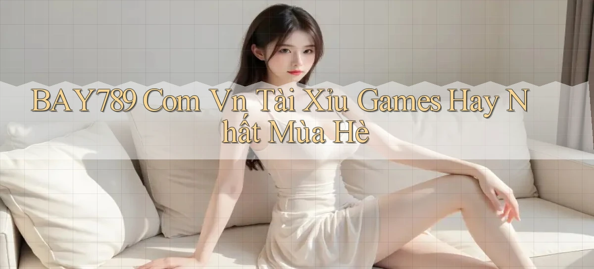 bay789 com vn tài xỉu games hay nhất mùa hè