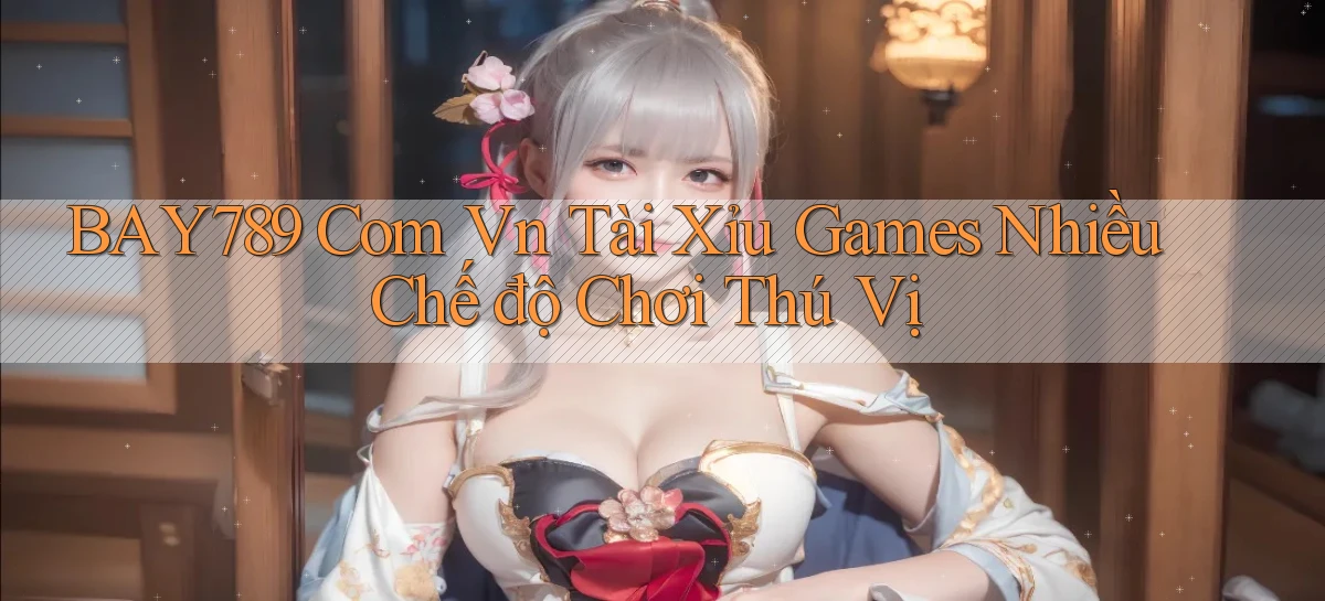 bay789 com vn tài xỉu games nhiều chế độ chơi thú vị