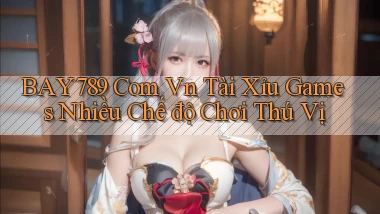 bay789 com vn tài xỉu games nhiều chế độ chơi thú vị