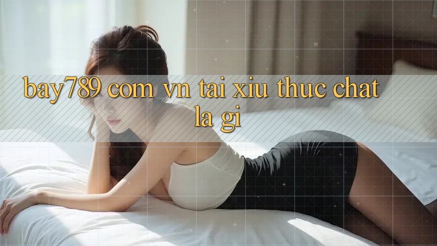 “Bay789 com vn tái xỉu” thực chất là gì? “Bay789 com vn tái xỉu” thực chất là gì?