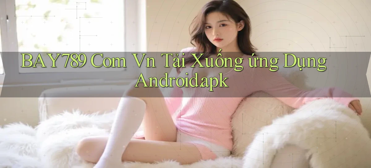 bay789 com vn ﻿Tải xuống ứng dụng Android.apk