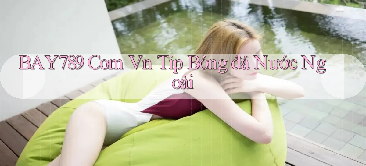 bay789 com vn tip bóng đá nước ngoài