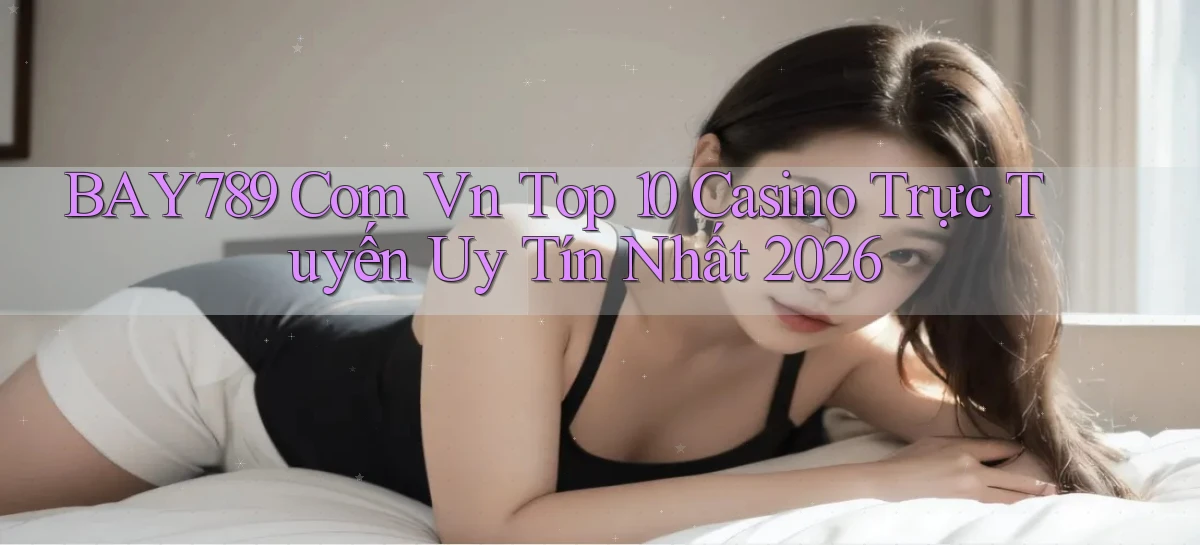 bay789 com vn top 10 casino trực tuyến uy tín nhất 2026