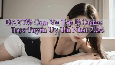 bay789 com vn top 10 casino trực tuyến uy tín nhất 2026
