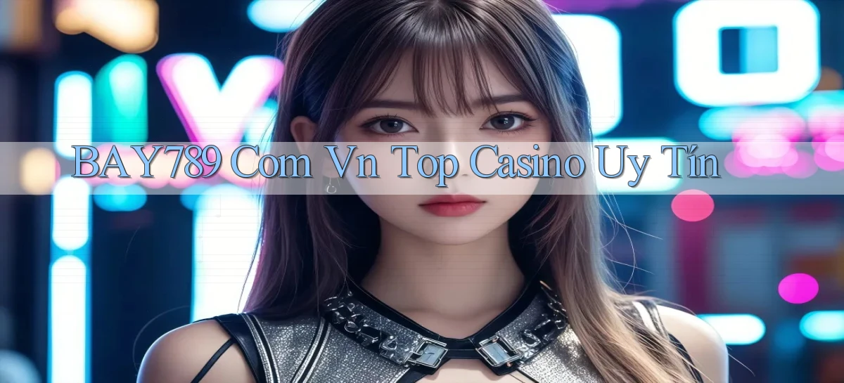 bay789 com vn top casino uy tín