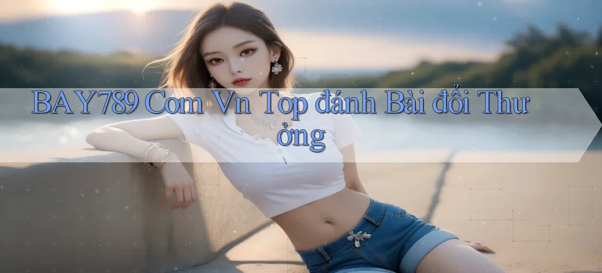 bay789 com vn top đánh bài đổi thưởng