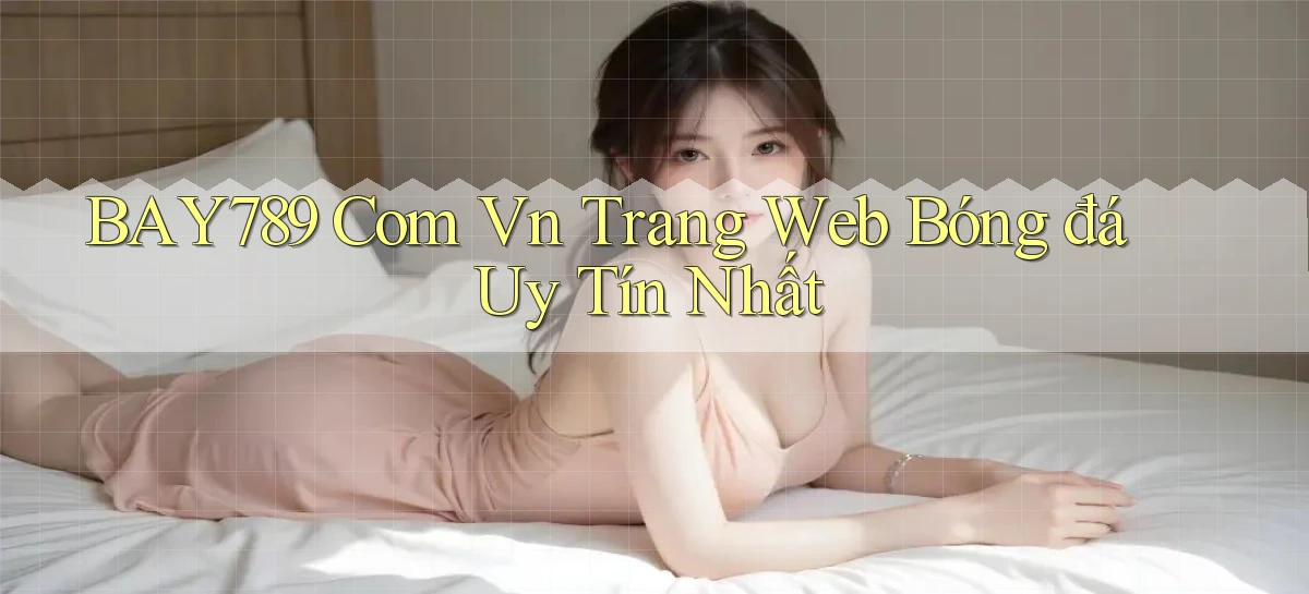 bay789 com vn trang web bóng đá uy tín nhất