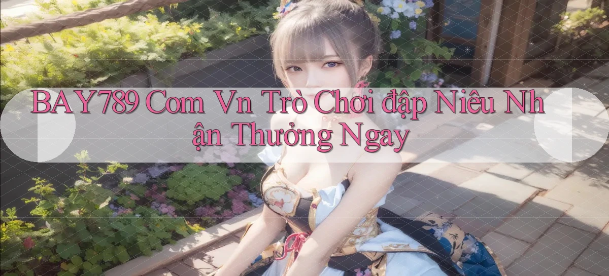 bay789 com vn trò chơi đập niêu nhận thưởng ngay