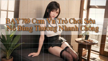 bay789 com vn trò chơi siêu nổ bùng thưởng nhanh chóng