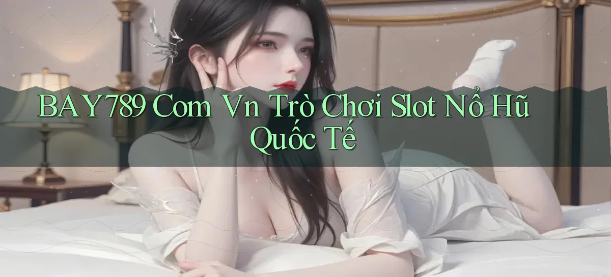 bay789 com vn trò chơi slot nổ hũ quốc tế