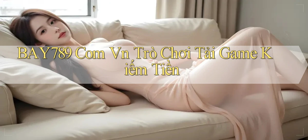 bay789 com vn Trò chơi Tải game kiếm tiền