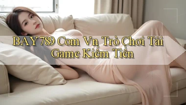 bay789 com vn Trò chơi Tải game kiếm tiền
