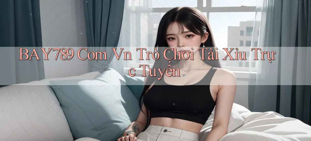 bay789 com vn Trò Chơi Tài Xỉu Trực Tuyến