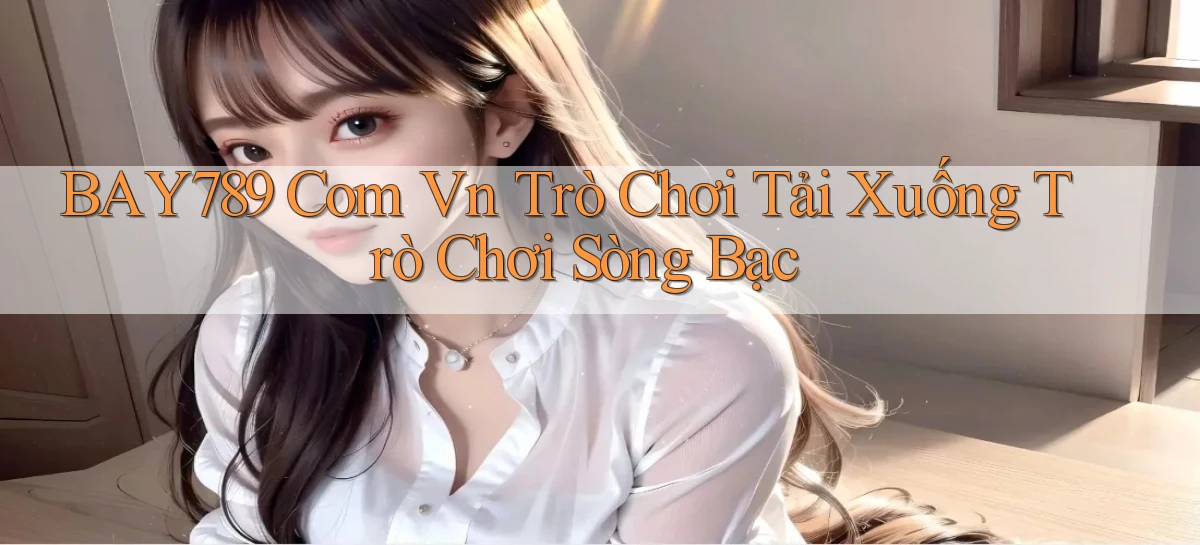 bay789 com vn Trò chơi Tải xuống trò chơi sòng bạc