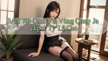 bay789 com vn vòng quay jackpot tỷ lệ cao