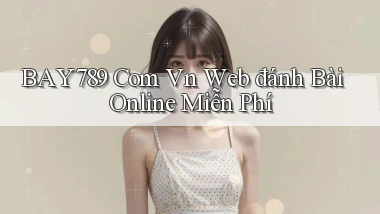 bay789 com vn web đánh bài online miễn phí
