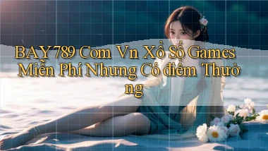 bay789 com vn xổ số games miễn phí nhưng có điểm thưởng