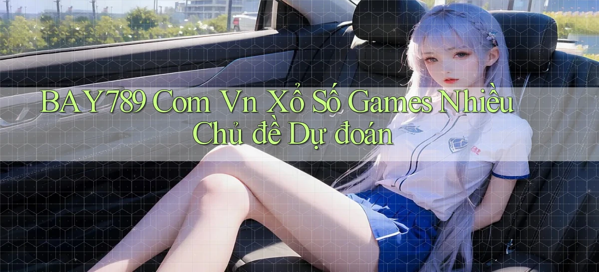 bay789 com vn xổ số games nhiều chủ đề dự đoán