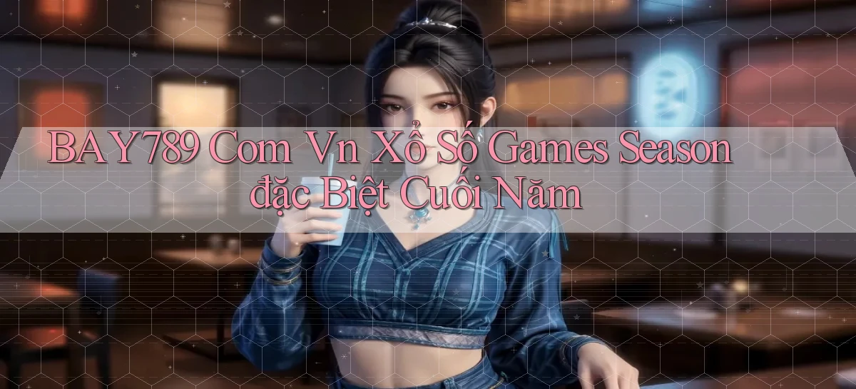 bay789 com vn xổ số games season đặc biệt cuối năm