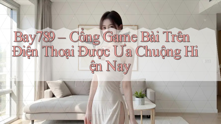Bay789 – Cổng Game Bài Trên Điện Thoại Được Ưa Chuộng Hiện Nay Bay789 – Cổng Game Bài Trên Điện Thoại Được Ưa Chuộng Hiện Nay